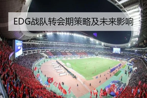 EDG战队转会期策略及未来影响